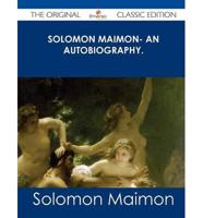 Solomon Maimon- An Autobiography. - The Original Classic Edition