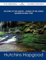 Spirit of the Ghetto - Studies of the Jewish Quarter in New York - The Orig