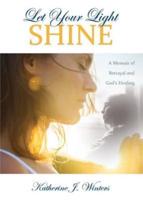 Let Your Light Shine: A Memoir of Betrayal and God's Healing