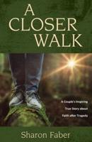 A Closer Walk: A Couple's Inspiring True Story about Faith after Tragedy
