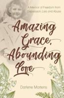 Amazing Grace, Abounding Love: A Memoir of Freedom from Depression, Lies and Abuse