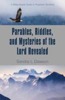 Parables, Riddles, and Mysteries of the Lord Revealed: A Bible-based Guide to Prophetic Symbols