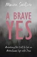 A Brave Yes: Answering the Call to Live an Adventurous Life with Jesus