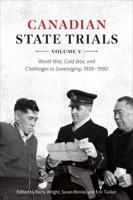 Canadian State Trials. Volume V World War, Cold War, and Challenges to Sovereignty, 1939-1990