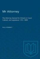 Mr Attorney: The Attorney General for Ontario in Court, Cabinet, and Legislature 1791-1899