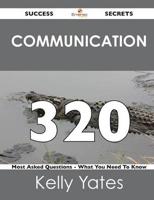 Communication 320 Success Secrets - 320 Most Asked Questions on Communicati