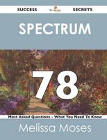 Spectrum 78 Success Secrets - 78 Most Asked Questions on Spectrum - What Yo