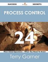 Process Control 24 Success Secrets - 24 Most Asked Questions on Process Con