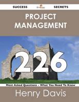 Project Management 226 Success Secrets - 226 Most Asked Questions on Projec