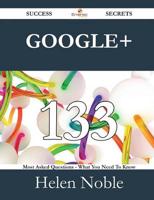 Google+ 133 Success Secrets - 133 Most Asked Questions on Google+ - What Yo