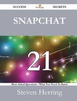 Snapchat 21 Success Secrets - 21 Most Asked Questions on Snapchat - What You Need to Know