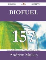 Biofuel 157 Success Secrets - 157 Most Asked Questions on Biofuel - What You Need to Know