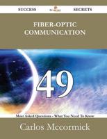 Fiber-Optic Communication 49 Success Secrets - 49 Most Asked Questions on F
