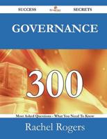 Governance 300 Success Secrets - 300 Most Asked Questions on Governance - What You Need to Know