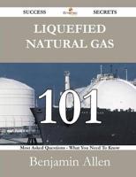 Liquefied Natural Gas 101 Success Secrets - 101 Most Asked Questions on Liquefied Natural Gas - What You Need to Know