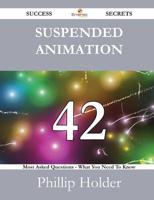 Suspended Animation 42 Success Secrets - 42 Most Asked Questions on Suspended Animation - What You Need to Know