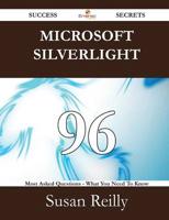 Microsoft Silverlight 96 Success Secrets - 96 Most Asked Questions on Micro