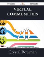 Virtual Communities 70 Success Secrets - 70 Most Asked Questions on Virtual