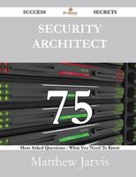 Security Architect 75 Success Secrets - 75 Most Asked Questions on Security Architect - What You Need to Know