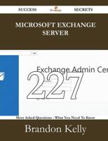 Microsoft Exchange Server 227 Success Secrets - 227 Most Asked Questions On