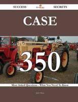 Case 350 Success Secrets - 350 Most Asked Questions on Case - What You Need