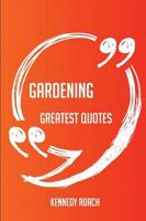 Gardening Greatest Quotes - Quick, Short, Medium or Long Quotes. Find the Perfect Gardening Quotations for All Occasions - Spicing Up Letters, Speeches, and Everyday Conversations