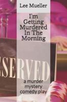 I'm Getting Murdered In The Morning: a murder mystery comedy play