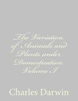The Variation of Animals and Plants Under Domestication Volume I