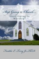 Stop Going to Church ... Start Going to Worship