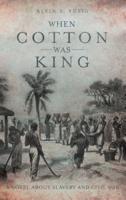 When Cotton Was King: A Novel About Slavery and Civil War