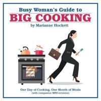 Busy Woman's Guide to Big Cooking: One Day of Cooking, One Month of Meals (With Companion Mini-Versions)