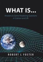 What Is . . .: Answers to Some Perplexing Questions in Science and Life