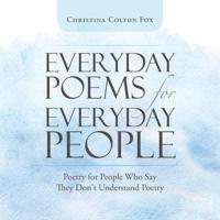 Everyday Poems for Everyday People: Poetry for People Who Say They Don't Understand Poetry