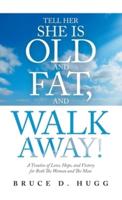 Tell Her She Is Old and Fat, and Walk Away!: A Treatise of Love, Hope, and Victory for Both the Woman and the Man