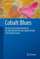 Cobalt Blues : The Story of Leonard Grimmett, the Man Behind the First Cobalt-60 Unit in the United States