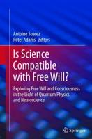 Is Science Compatible with Free Will? : Exploring Free Will and Consciousness in the Light of Quantum Physics and Neuroscience