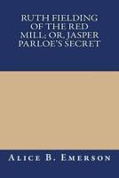 Ruth Fielding of the Red Mill; Or, Jasper Parloe's Secret