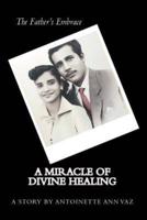 The Father's Embrace; A Miracle of Divine Healing; The Story of Antoinette Vaz