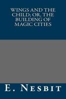Wings and the Child; Or, the Building of Magic Cities