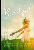 You Are Beautiful: Achieving All Your Dreams with Love