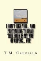 I Don't Like You... And Pretending to Read This Book Is My Way of Coping... Yup.