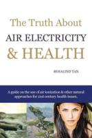 The Truth About Air Electricity & Health: A guide on the use of air ionization and other natural approaches for 21st century health issues.