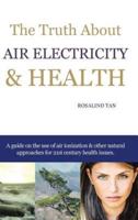 The Truth About Air Electricity & Health: A guide on the use of air ionization and other natural approaches for 21st century health issues.