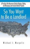 So You Want to Be a Landlord: A Practical, No-Nonsense Guide to Buying, Selling, and Managing Low-Income Rental Property