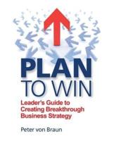 Plan to Win: Leader's Guide to Creating Breakthrough Business Strategy