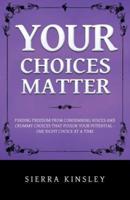 Your Choices Matter: Finding Freedom from Condemning Voices and Crummy Choices That Poison Your Potential - One Right Choice at a Time