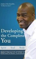 Developing the Complete You: Spirit . . . Soul . . . Body