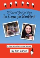 Of Course You Can Have Ice Cream for Breakfast!: A Journalist's Uncommon Memoir