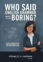 Who Said English Grammar Was Boring?: Students' Workbook