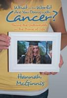 What in the World Are You Doing with Cancer?: Facing the Unthinkable in the Prime of Life